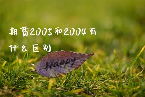 期货2005和2004有什么区别_https://qh.lansai.wang_海康威视股票_第1张