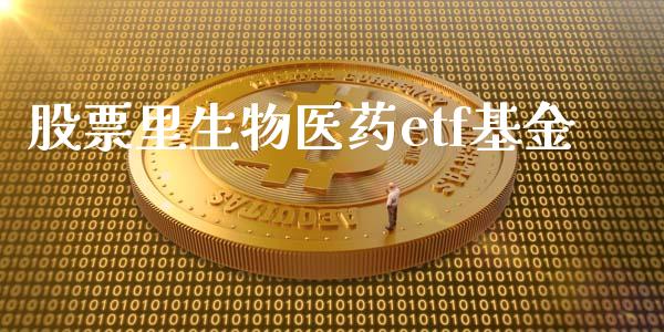 股票里生物医药etf基金_https://qh.lansai.wang_期货喊单_第1张