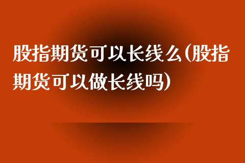 股指期货可以长线么(股指期货可以做长线吗)_https://qh.lansai.wang_期货喊单_第1张