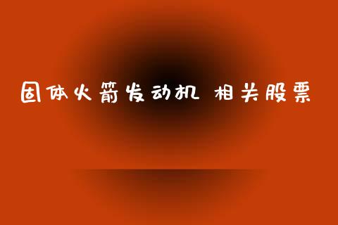 固体火箭发动机 相关股票_https://qh.lansai.wang_期货喊单_第1张