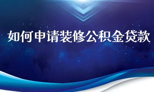 如何申请装修公积金贷款_https://qh.lansai.wang_期货理财_第1张