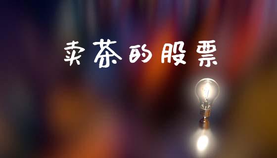 卖茶的股票_https://qh.lansai.wang_期货喊单_第1张