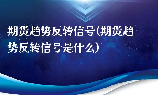 期货趋势反转信号(期货趋势反转信号是什么)_https://qh.lansai.wang_期货理财_第1张