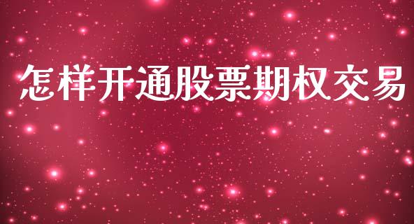 怎样开通股票期权交易_https://qh.lansai.wang_期货理财_第1张