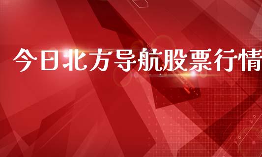 今日北方导航股票行情_https://qh.lansai.wang_股票新闻_第1张