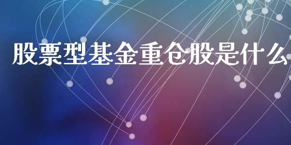 股票型基金重仓股是什么_https://qh.lansai.wang_期货理财_第1张