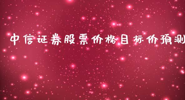 中信证券股票价格目标价预测_https://qh.lansai.wang_期货理财_第1张