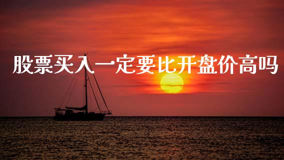 股票买入一定要比开盘价高吗_https://qh.lansai.wang_期货理财_第1张