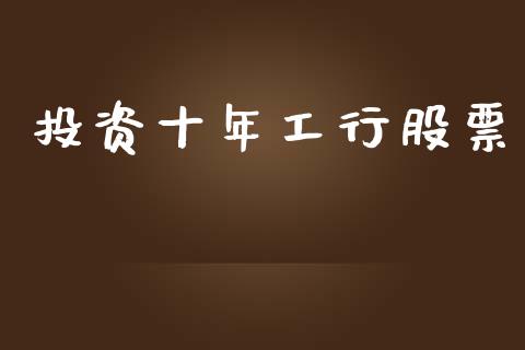 投资十年工行股票_https://qh.lansai.wang_期货喊单_第1张