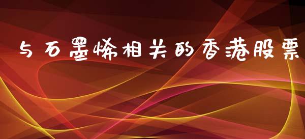 与石墨烯相关的香港股票_https://qh.lansai.wang_期货理财_第1张