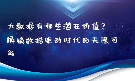 大数据有哪些潜在价值？ 解锁数据驱动时代的无限可能_https://qh.lansai.wang_新股数据_第1张