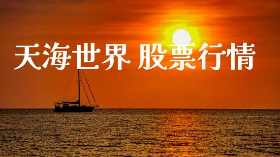 天海世界 股票行情_https://qh.lansai.wang_新股数据_第1张