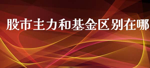 股市主力和基金区别在哪_https://qh.lansai.wang_期货理财_第1张