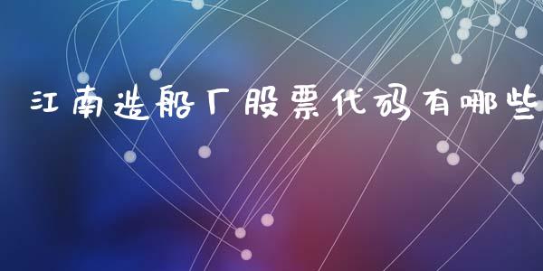 江南造船厂股票代码有哪些_https://qh.lansai.wang_期货喊单_第1张