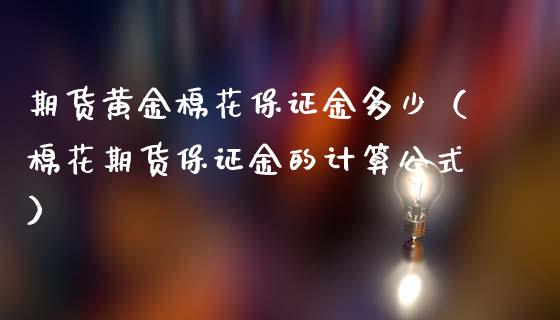 期货黄金棉花保证金多少（棉花期货保证金的计算公式）_https://qh.lansai.wang_期货喊单_第1张