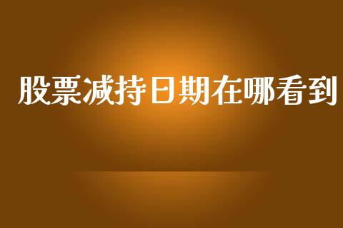 股票减持日期在哪看到_https://qh.lansai.wang_新股数据_第1张