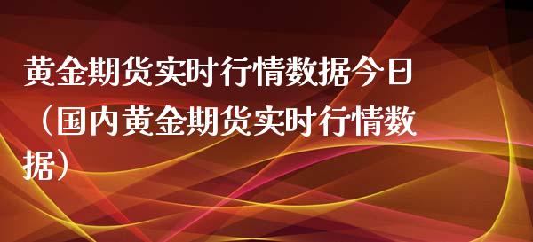 黄金期货实时行情数据今日（国内黄金期货实时行情数据）_https://qh.lansai.wang_期货喊单_第1张