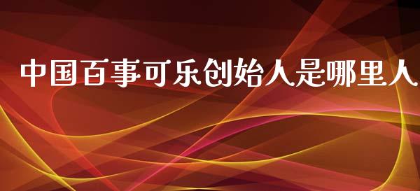 中国百事可乐创始人是哪里人_https://qh.lansai.wang_期货理财_第1张