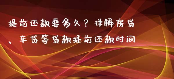 提前还款要多久？详解房贷、车贷等贷款提前还款时间_https://qh.lansai.wang_新股数据_第1张