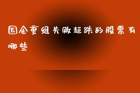 国企重组失败超跌的股票有哪些_https://qh.lansai.wang_期货理财_第1张