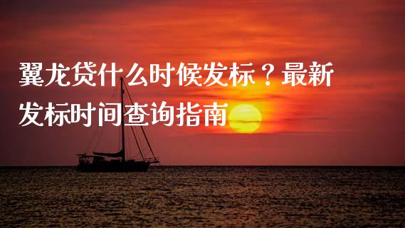 翼龙贷什么时候发标？最新发标时间查询指南_https://qh.lansai.wang_期货理财_第1张