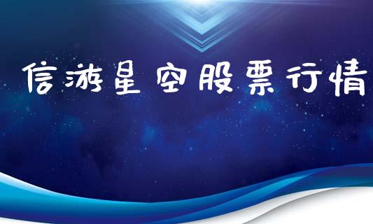 信游星空股票行情_https://qh.lansai.wang_股票新闻_第1张