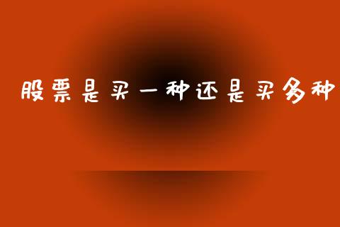 股票是买一种还是买多种_https://qh.lansai.wang_期货喊单_第1张
