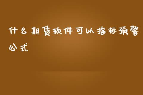 什么期货软件可以指标预警公式_https://qh.lansai.wang_新股数据_第1张