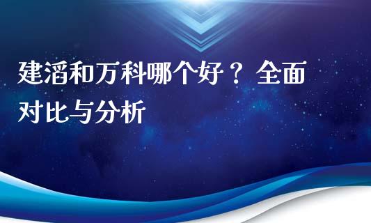 建滔和万科哪个好？ 全面对比与分析_https://qh.lansai.wang_海康威视股票_第1张