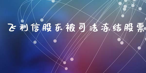 飞利信股东被司法冻结股票_https://qh.lansai.wang_期货怎么玩_第1张