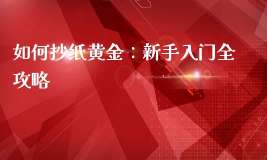如何抄纸黄金：新手入门全攻略_https://qh.lansai.wang_股票技术分析_第1张
