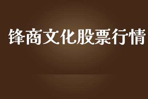 锋商文化股票行情_https://qh.lansai.wang_新股数据_第1张