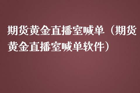 期货黄金直播室喊单（期货黄金直播室喊单软件）_https://qh.lansai.wang_期货怎么玩_第1张