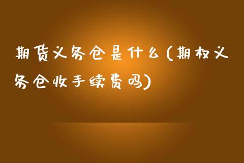 期货义务仓是什么(期权义务仓收手续费吗)_https://qh.lansai.wang_期货理财_第1张