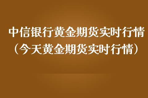 中信银行黄金期货实时行情（今天黄金期货实时行情）_https://qh.lansai.wang_期货怎么玩_第1张