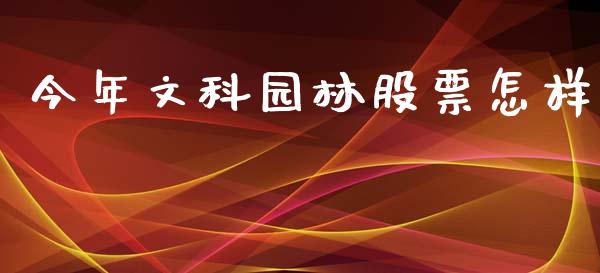 今年文科园林股票怎样_https://qh.lansai.wang_新股数据_第1张