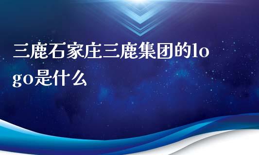 三鹿石家庄三鹿集团的logo是什么_https://qh.lansai.wang_股票技术分析_第1张