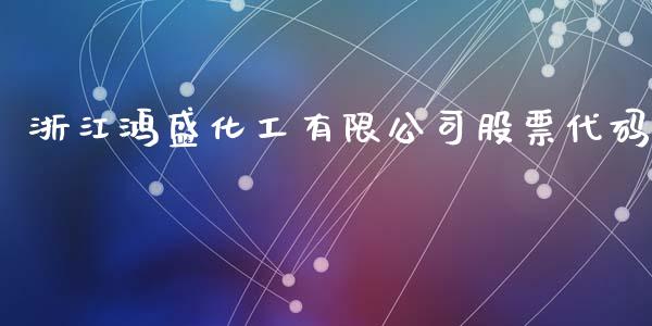 浙江鸿盛化工有限公司股票代码_https://qh.lansai.wang_新股数据_第1张