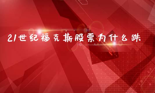 21世纪福克斯股票为什么跌_https://qh.lansai.wang_股票技术分析_第1张
