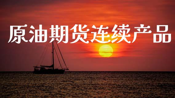 原油期货连续产品_https://qh.lansai.wang_期货怎么玩_第1张