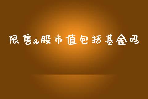限售a股市值包括基金吗_https://qh.lansai.wang_期货理财_第1张