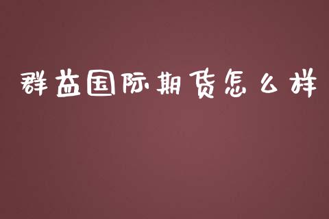 群益国际期货怎么样_https://qh.lansai.wang_股票技术分析_第1张