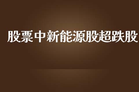 股票中新能源股超跌股_https://qh.lansai.wang_期货理财_第1张