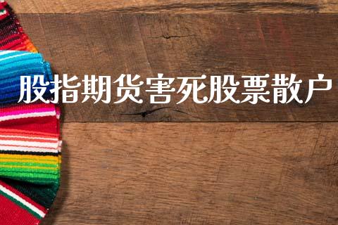 股指期货害死股票散户_https://qh.lansai.wang_新股数据_第1张
