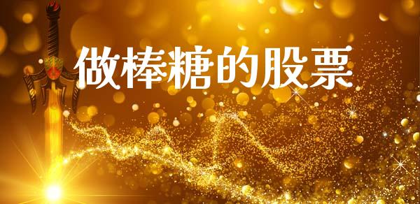 做棒糖的股票_https://qh.lansai.wang_期货理财_第1张