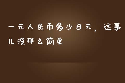 一元人民币多少日元，这事儿没那么简单_https://qh.lansai.wang_期货怎么玩_第1张