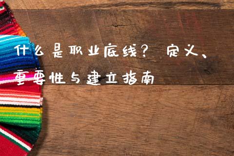 什么是职业底线？ 定义、重要性与建立指南_https://qh.lansai.wang_期货喊单_第1张