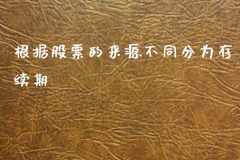 根据股票的来源不同分为存续期_https://qh.lansai.wang_新股数据_第1张