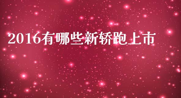 2016有哪些新轿跑上市_https://qh.lansai.wang_期货理财_第1张