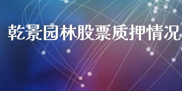 乾景园林股票质押情况_https://qh.lansai.wang_期货理财_第1张